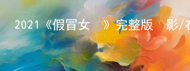 陳進賢發布2021《假冒女團》完整版電影/在線觀看/百度云-美劇天堂